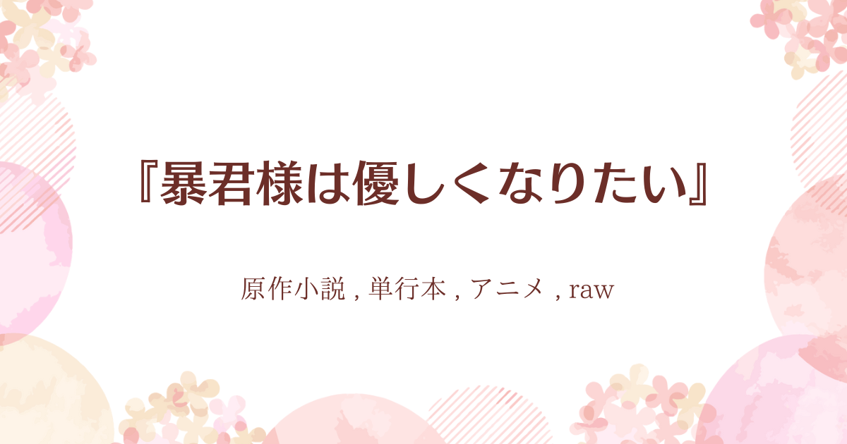 暴君様は優しくなりたい』原作は小説？どこで読める？単行本は？アニメ化は？すべて徹底調査！rawの危険性についてもご紹介 | こっぺぱんのほかほか漫画